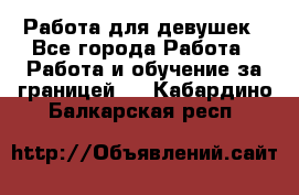 Работа для девушек - Все города Работа » Работа и обучение за границей   . Кабардино-Балкарская респ.